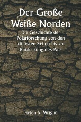 Cover of Der Große Weiße Norden Die Geschichte der Polarforschung von den frühesten Zeiten bis zur Entdeckung des Pols