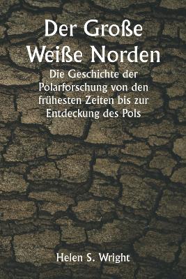 Book cover for Der Große Weiße Norden Die Geschichte der Polarforschung von den frühesten Zeiten bis zur Entdeckung des Pols