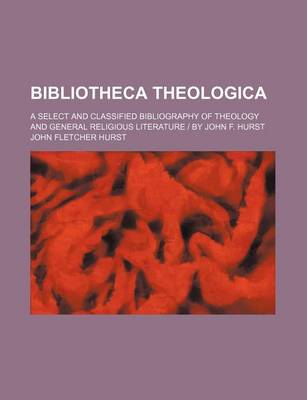 Book cover for Bibliotheca Theologica; A Select and Classified Bibliography of Theology and General Religious Literature - By John F. Hurst