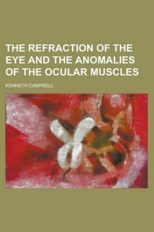 Cover of The Refraction of the Eye and the Anomalies of the Ocular Muscles