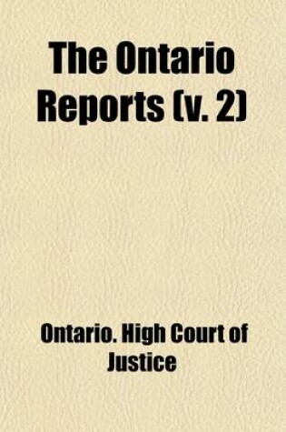 Cover of The Ontario Reports (Volume 2); Containing Reports of Cases Decided in the Queen's Bench and Chancery Division of the High Court of Justice for Ontario