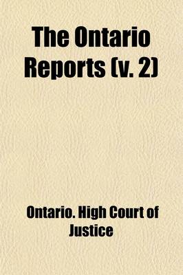 Book cover for The Ontario Reports (Volume 2); Containing Reports of Cases Decided in the Queen's Bench and Chancery Division of the High Court of Justice for Ontario