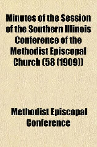 Cover of Minutes of the Session of the Southern Illinois Conference of the Methodist Episcopal Church (58 (1909))