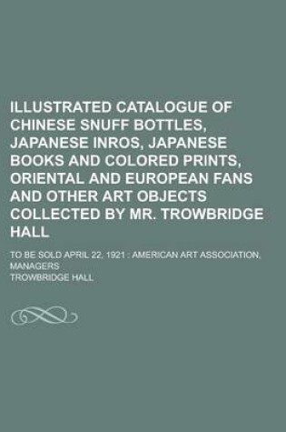 Cover of Illustrated Catalogue of Chinese Snuff Bottles, Japanese Inros, Japanese Books and Colored Prints, Oriental and European Fans and Other Art Objects Co