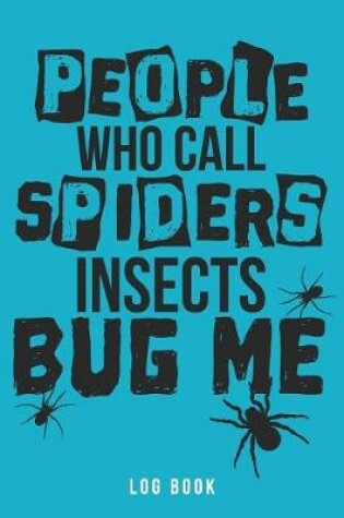 Cover of People Who Call Spiders Insects Bug Me Log Book