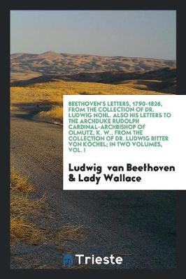 Book cover for Beethoven's Letters, 1790-1826, from the Collection of Dr. Ludwig Nohl. Also His Letters to the Archduke Rudolph Cardinal-Archbishop of Olmutz, K. W., from the Collection of Dr. Ludwig Ritter Von Koechel; In Two Volumes, Vol. I