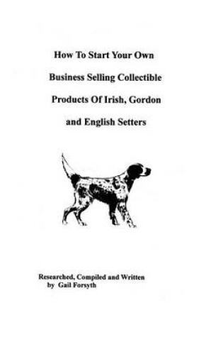 Cover of How To Start Your Own Business Selling Collectible Products Of Irish, Gordon And English Setters