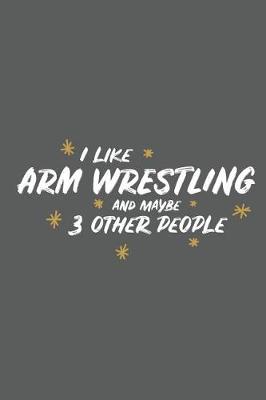 Book cover for I Like Arm Wrestling and Maybe 3 Other People