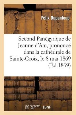 Book cover for Second Panegyrique de Jeanne d'Arc, Prononce Dans La Cathedrale de Sainte-Croix, Le 8 Mai 1869