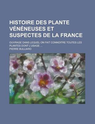 Book cover for Histoire Des Plante Veneneuses Et Suspectes de La France; Ouvrage Dans Lequel on Fait Connoitre Toutes Les Plantes Dont L'Usage ...