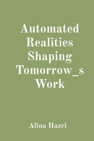 Cover of Automated Realities Shaping Tomorrow_s Work