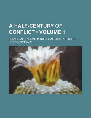 Book cover for A Half-Century of Conflict (Volume 1); France and England in North America, Part Sixth