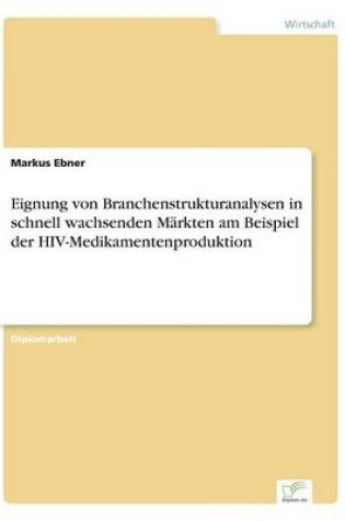 Cover of Eignung von Branchenstrukturanalysen in schnell wachsenden Märkten am Beispiel der HIV-Medikamentenproduktion