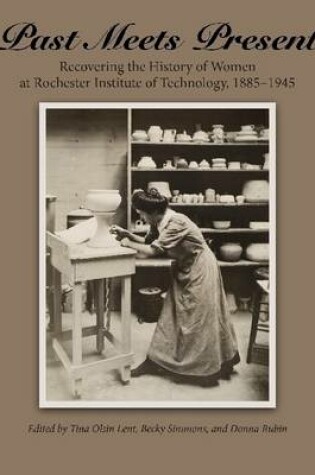 Cover of Past Meets Present: Recovering the History of Women at Rochester Institute of Technology, 1885-1945