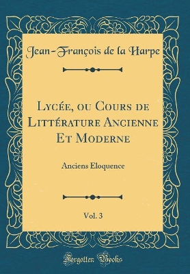 Book cover for Lycee, Ou Cours de Litterature Ancienne Et Moderne, Vol. 3