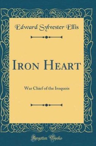 Cover of Iron Heart: War Chief of the Iroquois (Classic Reprint)