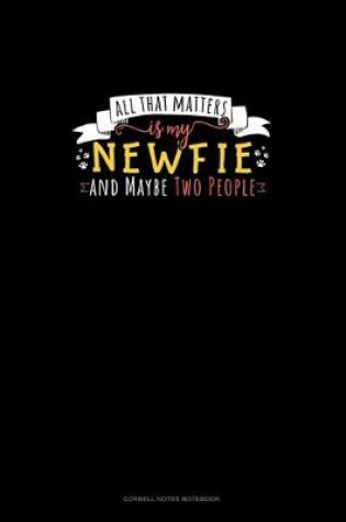 Cover of All That Matters Is My Newfie And Maybe Two People