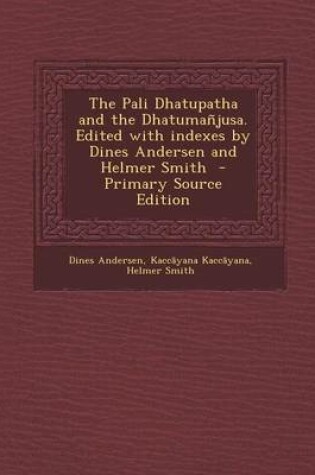 Cover of The Pali Dhatupatha and the Dhatumanjusa. Edited with Indexes by Dines Andersen and Helmer Smith - Primary Source Edition