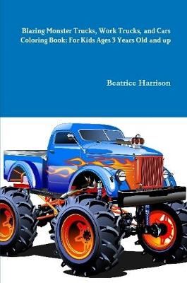 Book cover for Blazing Monster Trucks, Work Trucks, and Cars Coloring Book: For Kids Ages 3 Years Old and up