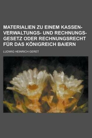 Cover of Materialien Zu Einem Kassen-Verwaltungs- Und Rechnungs-Gesetz Oder Rechnungsrecht Fur Das Konigreich Baiern