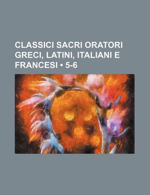 Book cover for Classici Sacri Oratori Greci, Latini, Italiani E Francesi (5-6)