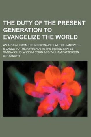 Cover of The Duty of the Present Generation to Evangelize the World; An Appeal from the Missionaries at the Sandwich Islands to Their Friends in the United States