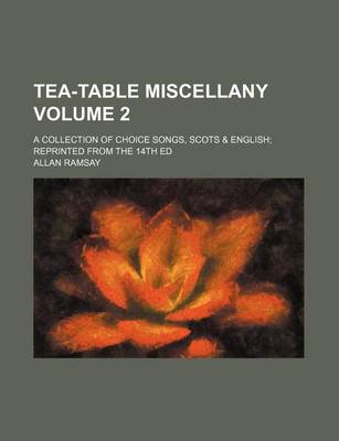 Book cover for Tea-Table Miscellany Volume 2; A Collection of Choice Songs, Scots & English; Reprinted from the 14th Ed