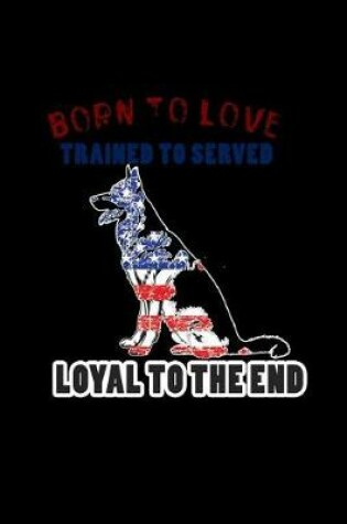 Cover of Born To Love. Trained to Serve. Loyal To The End.