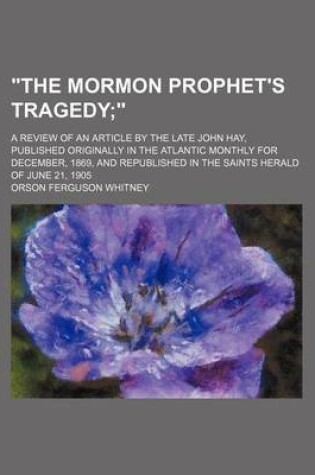 Cover of "The Mormon Prophet's Tragedy; ." a Review of an Article by the Late John Hay, Published Originally in the Atlantic Monthly for December, 1869, and Republished in the Saints Herald of June 21, 1905