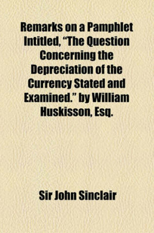 Cover of Remarks on a Pamphlet Intitled, the Question Concerning the Depreciation of the Currency Stated and Examined. by William Huskisson, Esq.