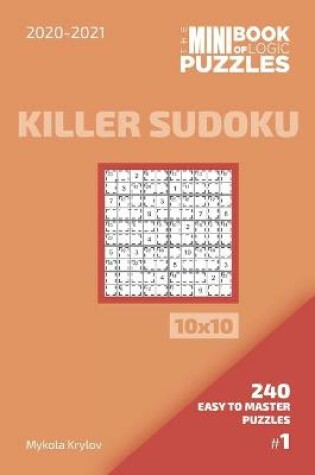 Cover of The Mini Book Of Logic Puzzles 2020-2021. Killer Sudoku 10x10 - 240 Easy To Master Puzzles. #1