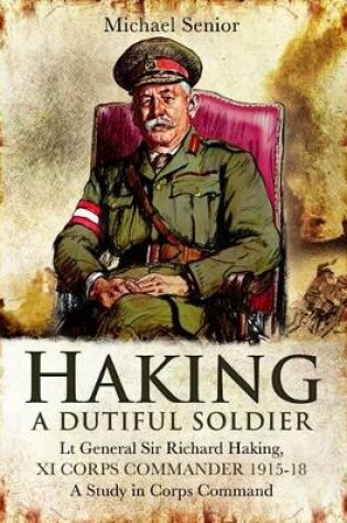 Cover of Haking: A Dutiful Soldier: Lt General Sir Richard Haking, XI Corps Commander 1915-18