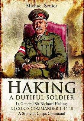 Book cover for Haking: A Dutiful Soldier: Lt General Sir Richard Haking, XI Corps Commander 1915-18