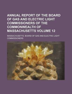 Book cover for Annual Report of the Board of Gas and Electric Light Commissioners of the Commonwealth of Massachusetts Volume 12