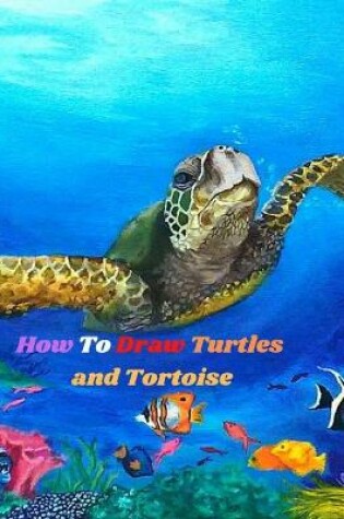 Cover of How To Draw Turtles and Tortoise