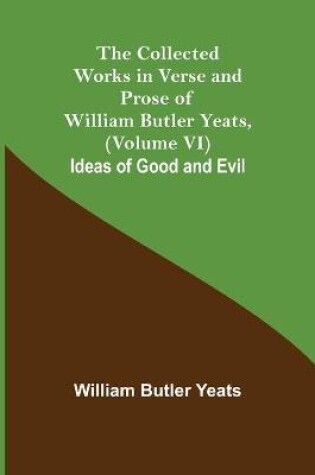 Cover of The Collected Works in Verse and Prose of William Butler Yeats, (Volume VI) Ideas of Good and Evil