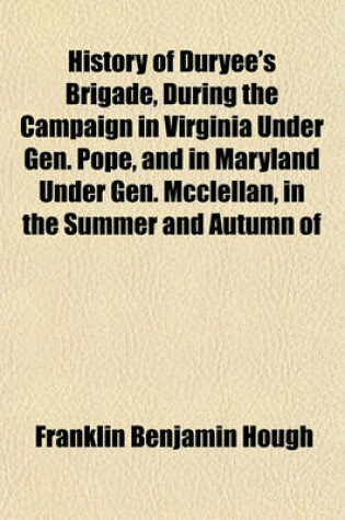 Cover of History of Duryee's Brigade, During the Campaign in Virginia Under Gen. Pope, and in Maryland Under Gen. McClellan, in the Summer and Autumn of