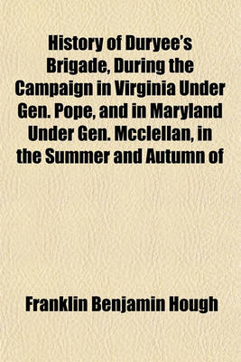 Book cover for History of Duryee's Brigade, During the Campaign in Virginia Under Gen. Pope, and in Maryland Under Gen. McClellan, in the Summer and Autumn of