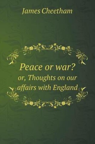 Cover of Peace or war? or, Thoughts on our affairs with England