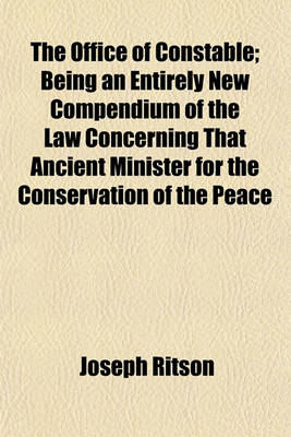 Book cover for The Office of Constable; Being an Entirely New Compendium of the Law Concerning That Ancient Minister for the Conservation of the Peace