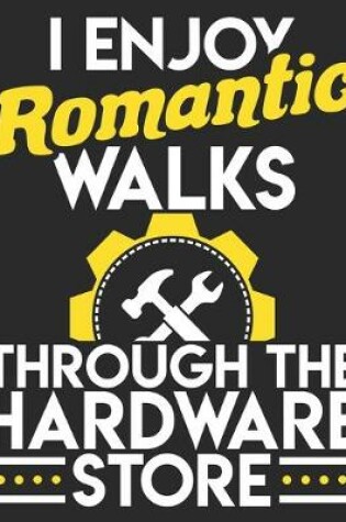 Cover of I Enjoy Romantic Walks Through The Hardware Store