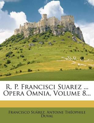 Book cover for R. P. Francisci Suarez ... Opera Omnia, Volume 8...