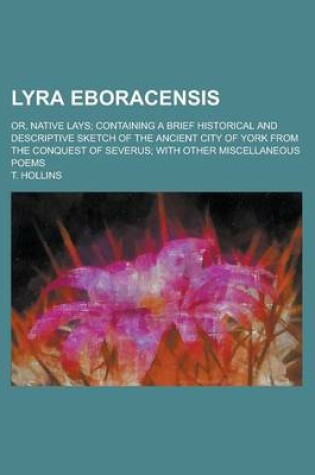 Cover of Lyra Eboracensis; Or, Native Lays; Containing a Brief Historical and Descriptive Sketch of the Ancient City of York from the Conquest of Severus; With