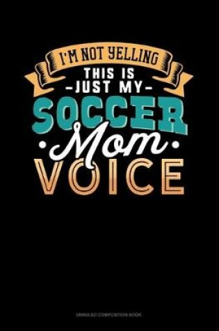 Cover of I'm Not Yelling This Is Just My Soccer Mom Voice