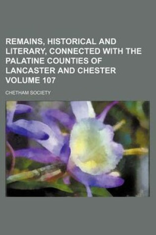 Cover of Remains, Historical and Literary, Connected with the Palatine Counties of Lancaster and Chester Volume 107