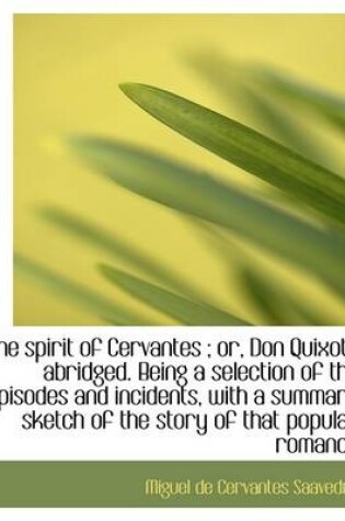 Cover of The Spirit of Cervantes; Or, Don Quixote Abridged. Being a Selection of the Episodes and Incidents,