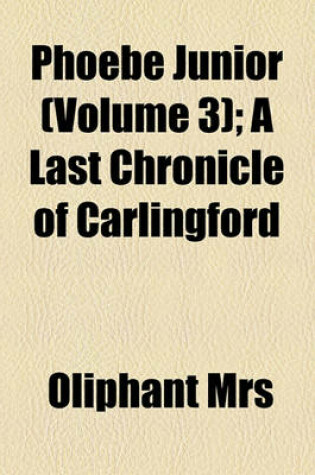 Cover of Phoebe Junior (Volume 3); A Last Chronicle of Carlingford