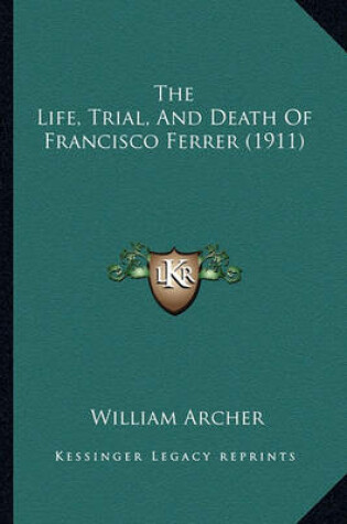 Cover of The Life, Trial, and Death of Francisco Ferrer (1911)