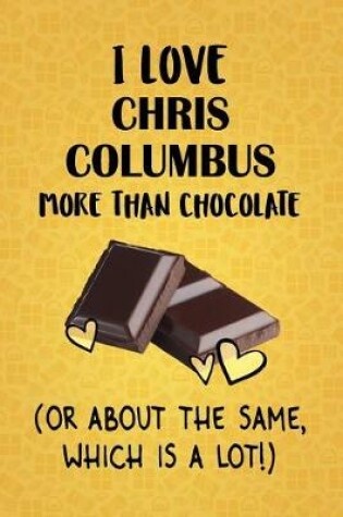 Cover of I Love Chris Columbus More Than Chocolate (Or About The Same, Which Is A Lot!)