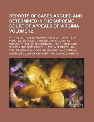 Book cover for Reports of Cases Argued and Determined in the Supreme Court of Appeals of Virginia Volume 12; With Select Cases Relating Chiefly to Points of Practice, Decided by the Superior Court of Chancery for the Richmond District [1806-1810]